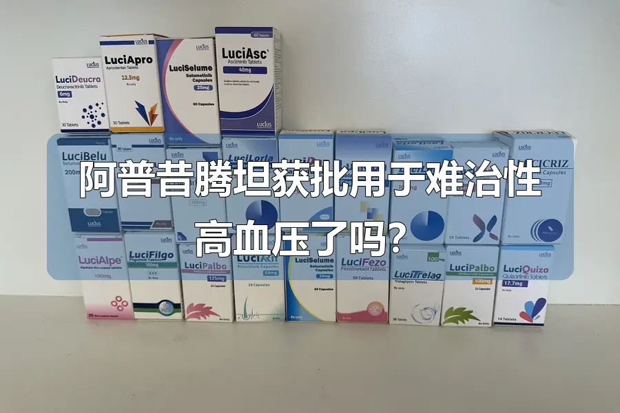 阿普昔腾坦获批用于难治性高血压了吗？