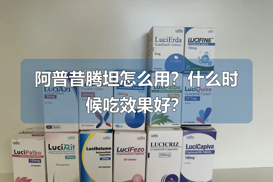 阿普昔腾坦怎么用？什么时候吃效果好？